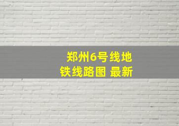 郑州6号线地铁线路图 最新